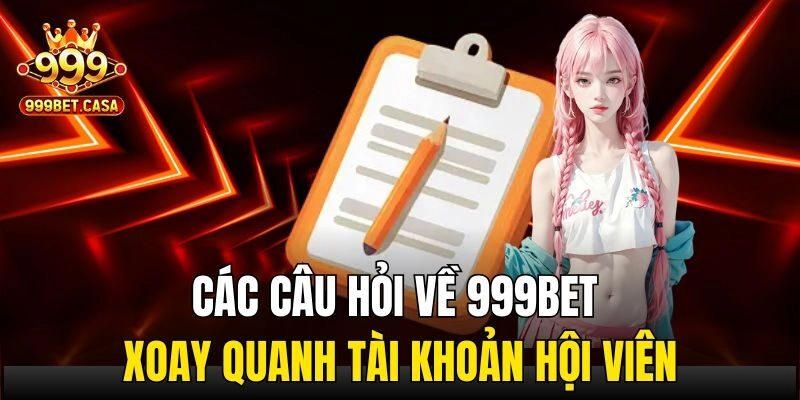 Các câu hỏi về 999bet xoay quanh tài khoản hội viên