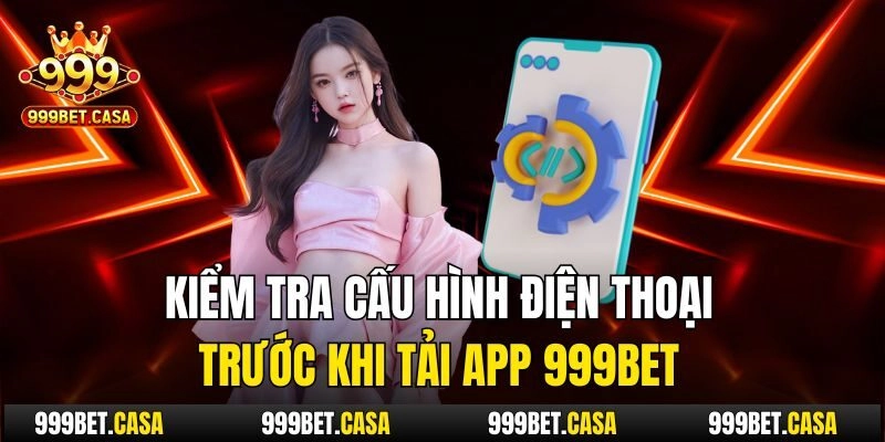 Kiểm tra cấu hình điện thoại trước khi tải app 999bet