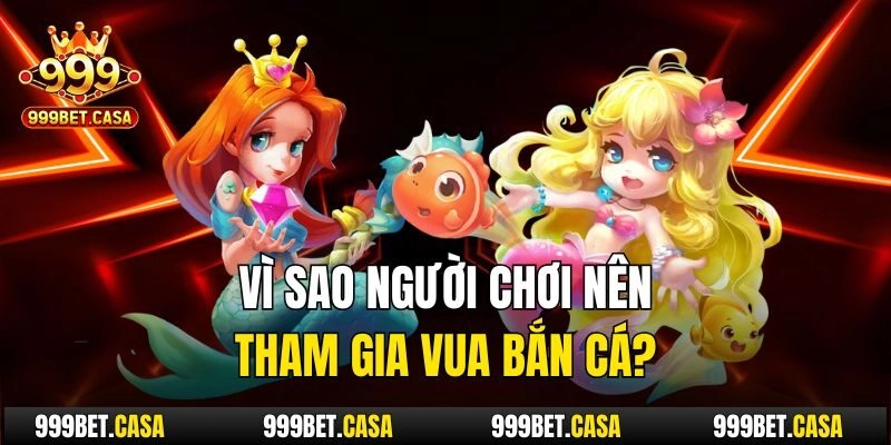 Vì sao người chơi nên tham gia Vua Bắn Cá?