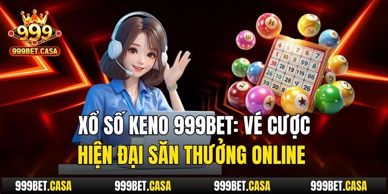 Xổ Số Keno 999bet: Vé Cược Hiện Đại Săn Thưởng Online